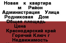 Новая 1-к. квартира 39.8 м2 › Район ­ Администрация › Улица ­ Родниковая › Дом ­ 29 › Общая площадь ­ 40 › Цена ­ 1 650 000 - Краснодарский край, Горячий Ключ г. Недвижимость » Квартиры продажа   